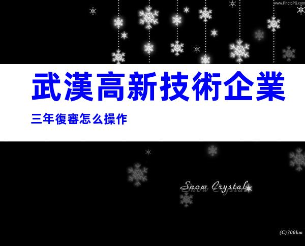 武漢高新技術企業三年復審怎么操作