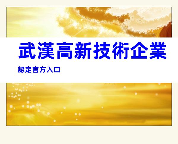 武漢高新技術企業認定官方入口